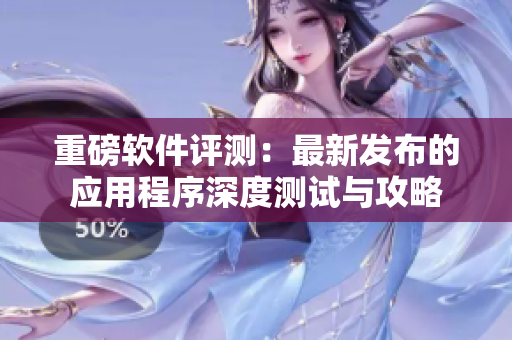 重磅軟件評(píng)測(cè)：最新發(fā)布的應(yīng)用程序深度測(cè)試與攻略