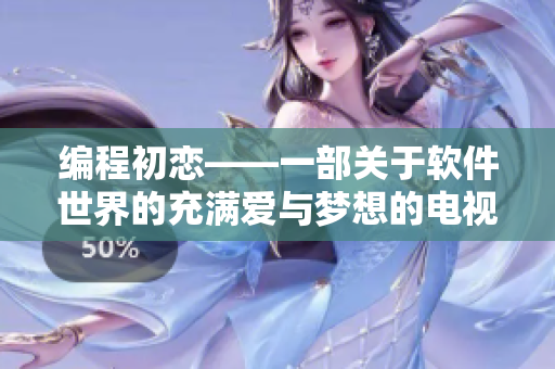 編程初戀——一部關(guān)于軟件世界的充滿愛與夢(mèng)想的電視劇