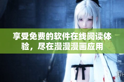 享受免費的軟件在線閱讀體驗，盡在漫漫漫畫應用