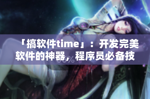 「搞軟件time」：開發(fā)完美軟件的神器，程序員必備技能！