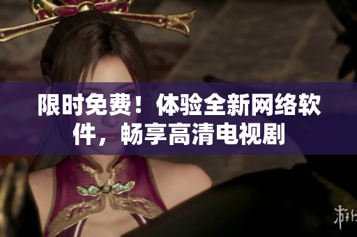 限時免費！體驗全新網(wǎng)絡(luò)軟件，暢享高清電視劇