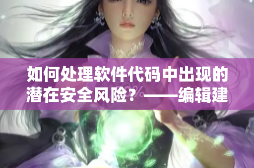 如何處理軟件代碼中出現(xiàn)的潛在安全風險？——編輯建議