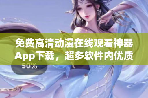 免費高清動漫在線觀看神器App下載，超多軟件內優(yōu)質資源！