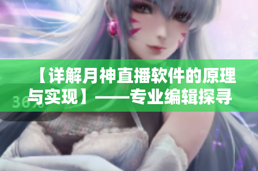 【詳解月神直播軟件的原理與實現(xiàn)】——專業(yè)編輯探尋網(wǎng)絡直播奧秘