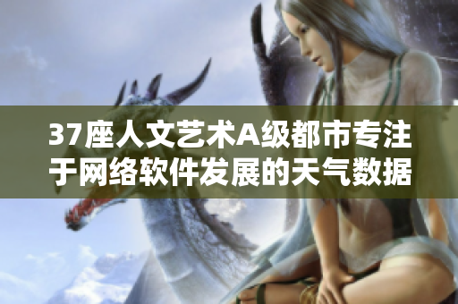 37座人文藝術(shù)A級都市專注于網(wǎng)絡(luò)軟件發(fā)展的天氣數(shù)據(jù)