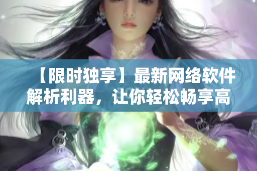 【限時獨享】最新網絡軟件解析利器，讓你輕松暢享高清在線視頻