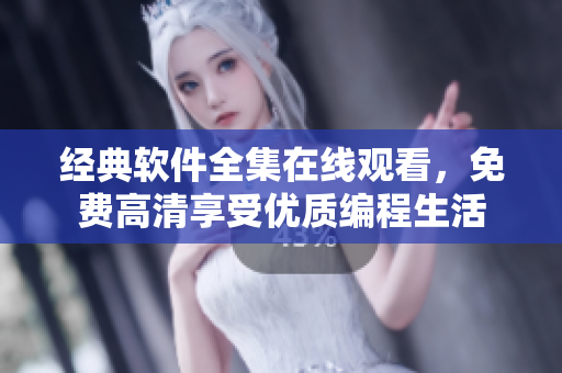 經(jīng)典軟件全集在線觀看，免費高清享受優(yōu)質(zhì)編程生活