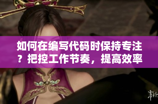 如何在編寫代碼時(shí)保持專注？把控工作節(jié)奏，提高效率