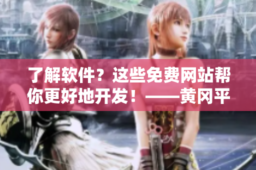 了解軟件？這些免費(fèi)網(wǎng)站幫你更好地開發(fā)！——黃岡平臺(tái)推薦