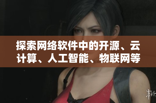 探索網(wǎng)絡(luò)軟件中的開(kāi)源、云計(jì)算、人工智能、物聯(lián)網(wǎng)等技術(shù)，既豐富又花哨