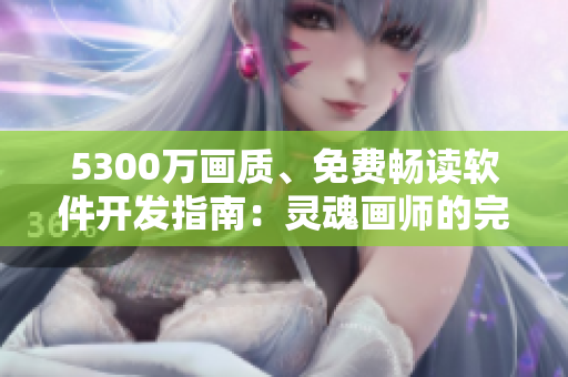 5300萬畫質(zhì)、免費(fèi)暢讀軟件開發(fā)指南：靈魂畫師的完美涂鴉藝術(shù)