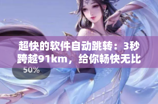 超快的軟件自動跳轉(zhuǎn)：3秒跨越91km，給你暢快無比的上網(wǎng)體驗