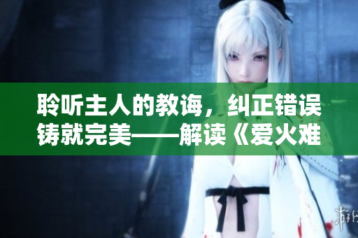 聆聽主人的教誨，糾正錯(cuò)誤鑄就完美——解讀《愛火難酎》第43話