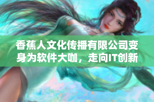 香蕉人文化傳播有限公司變身為軟件大咖，走向IT創(chuàng)新道路