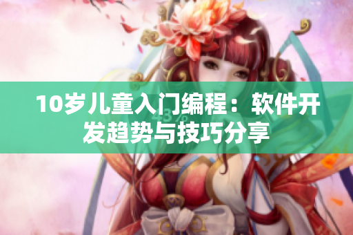 10歲兒童入門編程：軟件開發(fā)趨勢與技巧分享