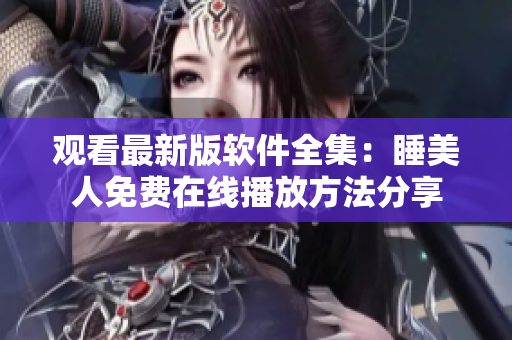 觀看最新版軟件全集：睡美人免費(fèi)在線播放方法分享