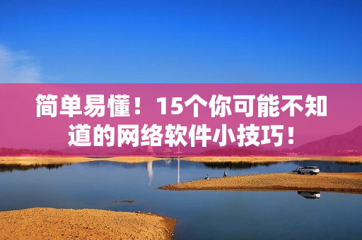 簡單易懂！15個你可能不知道的網(wǎng)絡(luò)軟件小技巧！