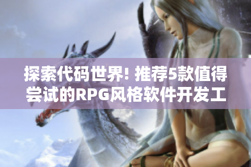 探索代碼世界! 推薦5款值得嘗試的RPG風格軟件開發(fā)工具