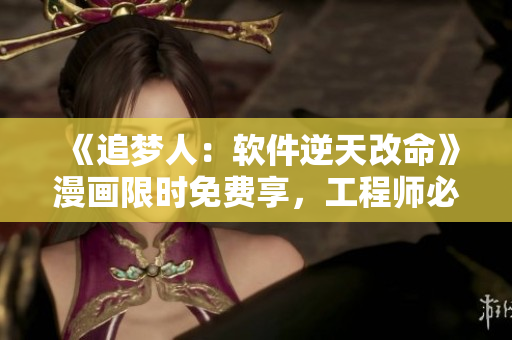 《追夢人：軟件逆天改命》漫畫限時(shí)免費(fèi)享，工程師必看！