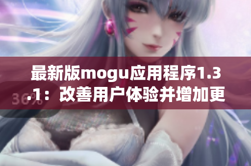 最新版mogu應(yīng)用程序1.3.1：改善用戶體驗(yàn)并增加更多網(wǎng)絡(luò)軟件功能