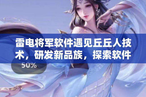 雷電將軍軟件遇見丘丘人技術(shù)，研發(fā)新品族，探索軟件未來路徑