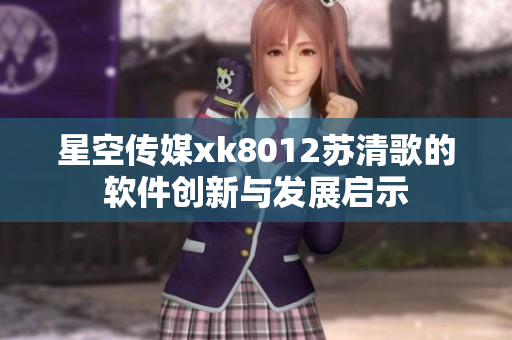 星空傳媒xk8012蘇清歌的軟件創(chuàng)新與發(fā)展啟示