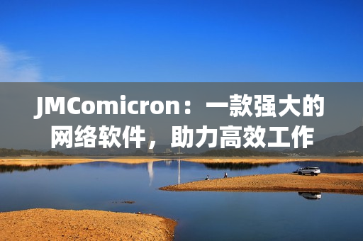 JMComicron：一款強(qiáng)大的網(wǎng)絡(luò)軟件，助力高效工作