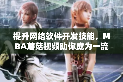 提升網(wǎng)絡(luò)軟件開發(fā)技能，MBA蘑菇視頻助你成為一流程序員！