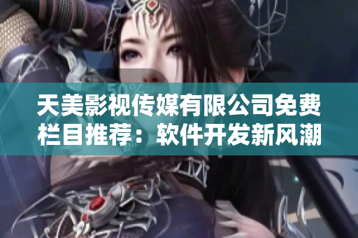 天美影視傳媒有限公司免費欄目推薦：軟件開發(fā)新風潮