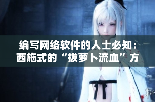 編寫網(wǎng)絡軟件的人士必知：西施式的“拔蘿卜流血”方法讓軟件開發(fā)更順暢