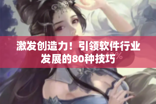 激發(fā)創(chuàng)造力！引領(lǐng)軟件行業(yè)發(fā)展的80種技巧