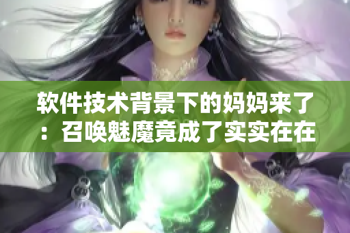 軟件技術(shù)背景下的媽媽來了：召喚魅魔竟成了實(shí)實(shí)在在的探討主題