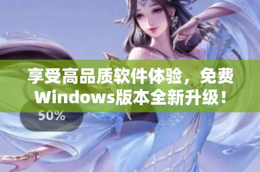 享受高品質(zhì)軟件體驗，免費Windows版本全新升級！