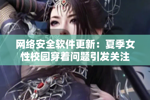 網(wǎng)絡(luò)安全軟件更新：夏季女性校園穿著問題引發(fā)關(guān)注