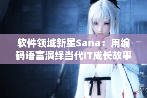 軟件領(lǐng)域新星Sana：用編碼語(yǔ)言演繹當(dāng)代IT成長(zhǎng)故事