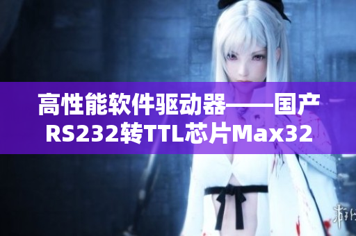 高性能軟件驅(qū)動(dòng)器——國(guó)產(chǎn)RS232轉(zhuǎn)TTL芯片Max3232深度解析
