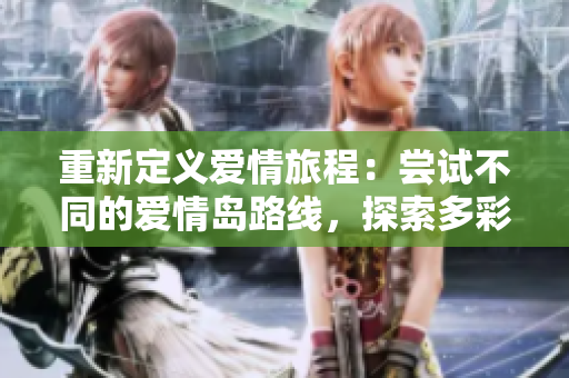 重新定義愛情旅程：嘗試不同的愛情島路線，探索多彩絢麗的戀愛世界。