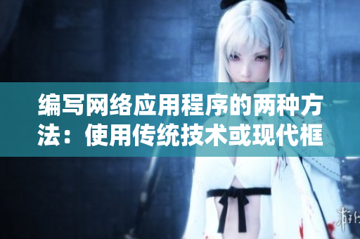 編寫網(wǎng)絡(luò)應(yīng)用程序的兩種方法：使用傳統(tǒng)技術(shù)或現(xiàn)代框架？