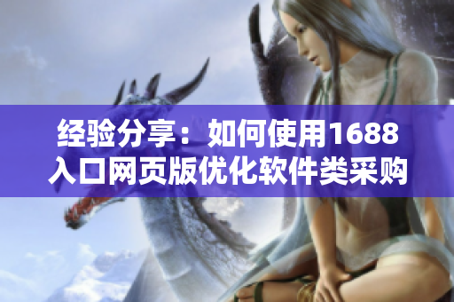 經(jīng)驗分享：如何使用1688入口網(wǎng)頁版優(yōu)化軟件類采購，輕松提升效率