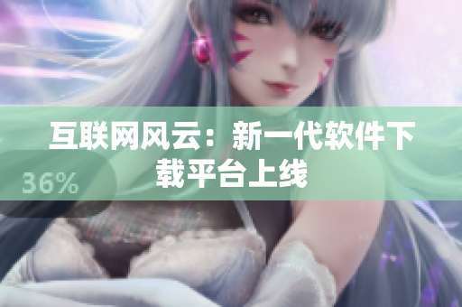 互聯(lián)網(wǎng)風云：新一代軟件下載平臺上線