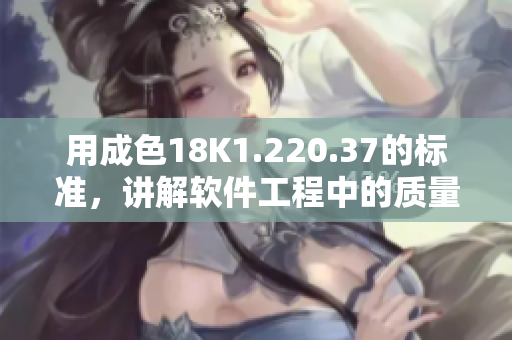 用成色18K1.220.37的標準，講解軟件工程中的質量保證
