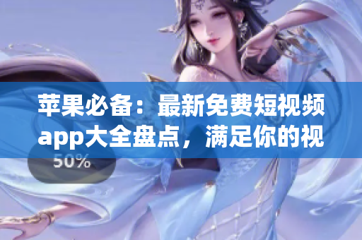 蘋果必備：最新免費短視頻app大全盤點，滿足你的視覺需求！
