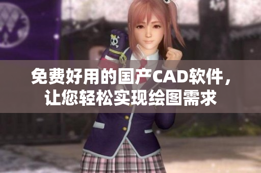 免費(fèi)好用的國產(chǎn)CAD軟件，讓您輕松實(shí)現(xiàn)繪圖需求