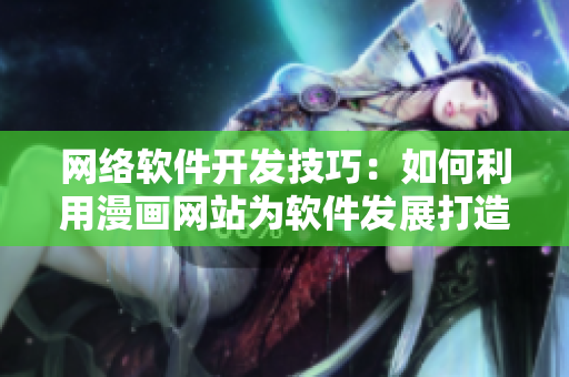 網(wǎng)絡軟件開發(fā)技巧：如何利用漫畫網(wǎng)站為軟件發(fā)展打造有利環(huán)境