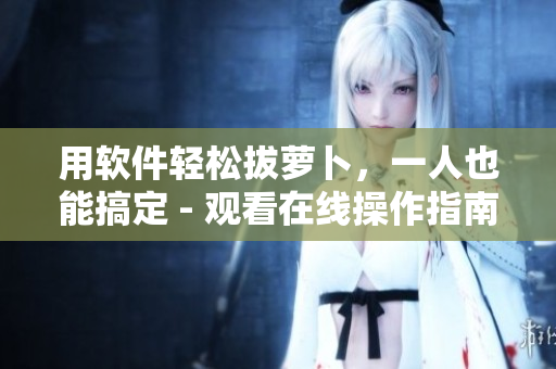用軟件輕松拔蘿卜，一人也能搞定 - 觀看在線操作指南