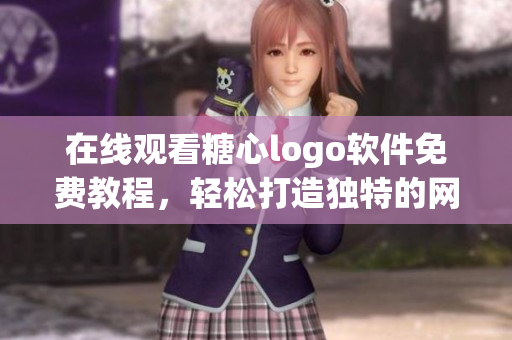 在線觀看糖心logo軟件免費教程，輕松打造獨特的網(wǎng)絡(luò)品牌形象