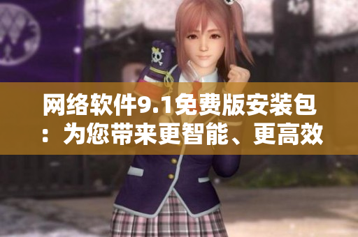 網(wǎng)絡(luò)軟件9.1免費(fèi)版安裝包：為您帶來更智能、更高效的軟件體驗(yàn)