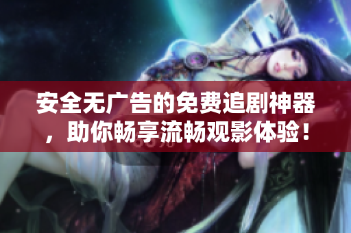 安全無廣告的免費(fèi)追劇神器，助你暢享流暢觀影體驗(yàn)！