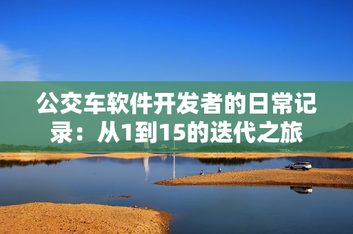 公交車軟件開發(fā)者的日常記錄：從1到15的迭代之旅
