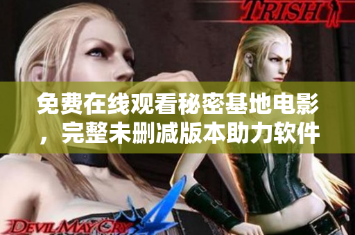 免費(fèi)在線觀看秘密基地電影，完整未刪減版本助力軟件下載